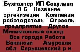 Бухгалтер ИП Сакулина Л.Б › Название организации ­ Компания-работодатель › Отрасль предприятия ­ Другое › Минимальный оклад ­ 1 - Все города Работа » Вакансии   . Амурская обл.,Серышевский р-н